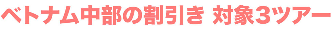 ベトナム中部の割り引きセール＆プレゼントキャンペーン対象3ツアー 2019年秋冬＆年末年始のキャンペーン！割り引きセール＆プレゼントキャンペーン